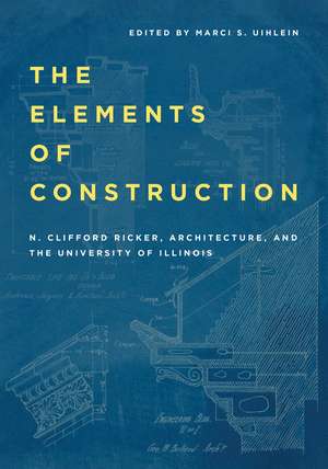 The Elements of Construction: N. Clifford Ricker, Architecture, and the University of Illinois de N. Clifford Ricker