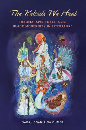 The Keloids We Heal: Trauma, Spirituality, and Black Modernity in Literature de Sarah Soanirina Ohmer