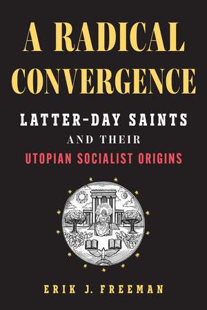 A Radical Convergence: Latter-day Saints and Their Utopian Socialist Origins de Erik J. Freeman