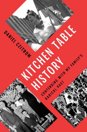 Kitchen Table History: Contending with My Family’s Radical Past de Daniel Czitrom