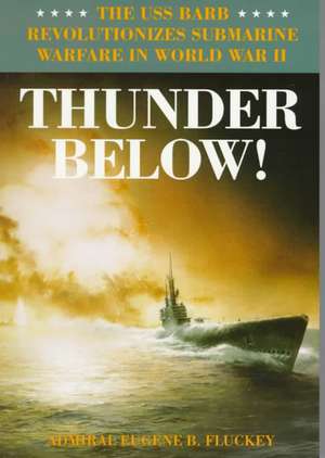 Thunder Below!: The USS *Barb* Revolutionizes Submarine Warfare in World War II de Eugene B. Fluckey