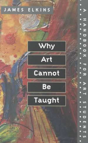 Why Art Cannot Be Taught: A Handbook for Art Students de James Elkins