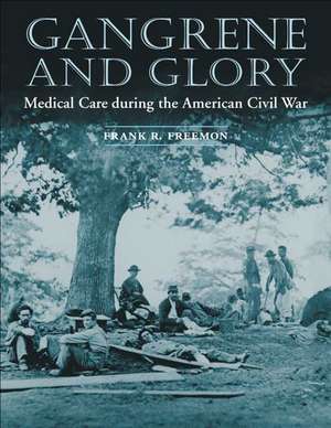 Gangrene and Glory: Medical Care during the American Civil War de Frank R. Freemon