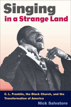 SINGING IN A STRANGE LAND: C. L. Franklin, the Black Church, and the Transformation of America de Nick Salvatore