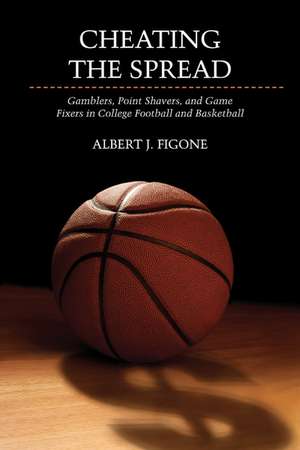 Cheating the Spread: Gamblers, Point Shavers, and Game Fixers in College Football and Basketball de Albert J. Figone