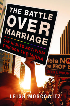 The Battle over Marriage: Gay Rights Activism through the Media de Leigh Moscowitz