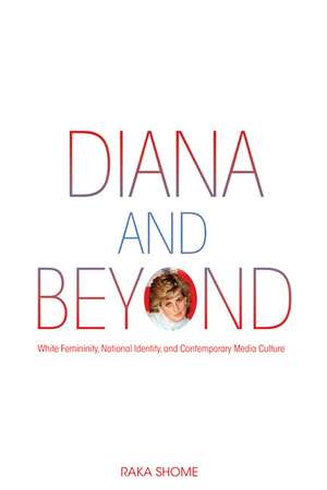 Diana and Beyond: White Femininity, National Identity, and Contemporary Media Culture de Raka Shome