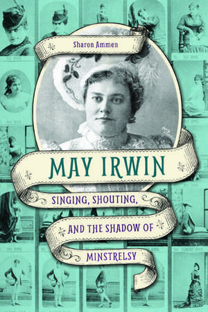 May Irwin: Singing, Shouting, and the Shadow of Minstrelsy de Sharon Ammen