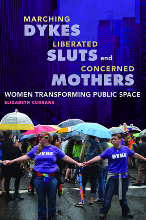 Marching Dykes, Liberated Sluts, and Concerned Mothers: Women Transforming Public Space de Elizabeth Currans