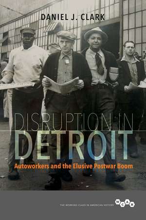 Disruption in Detroit: Autoworkers and the Elusive Postwar Boom de Daniel J. Clark