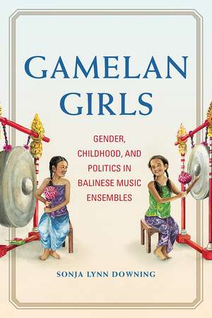 Gamelan Girls: Gender, Childhood, and Politics in Balinese Music Ensembles de Sonja Lynn Downing