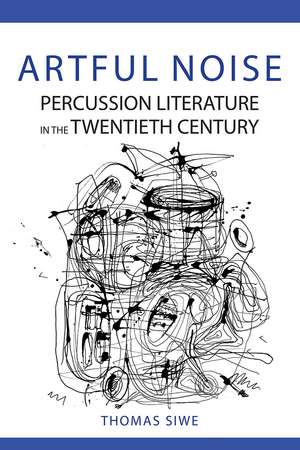 Artful Noise: Percussion Literature in the Twentieth Century de Thomas Siwe