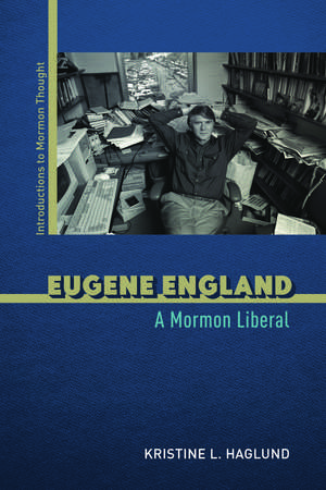 Eugene England: A Mormon Liberal de Kristine L. Haglund