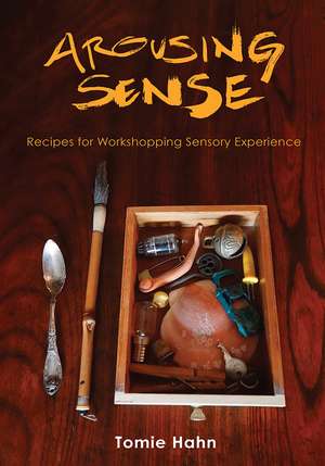 Arousing Sense: Recipes for Workshopping Sensory Experience de Tomie Hahn