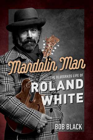 Mandolin Man: The Bluegrass Life of Roland White de Bob Black