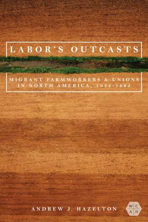 Labor's Outcasts: Migrant Farmworkers and Unions in North America, 1934-1966 de Andrew J. Hazelton