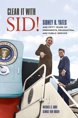 Clear It with Sid!: Sidney R. Yates and Fifty Years of Presidents, Pragmatism, and Public Service de Michael C. Dorf