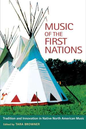 Music of the First Nations: Tradition and Innovation in Native North America de Tara Browner