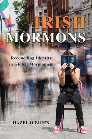 Irish Mormons: Reconciling Identity in Global Mormonism de Hazel O'Brien