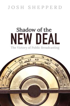 Shadow of the New Deal: The Victory of Public Broadcasting de Josh Shepperd