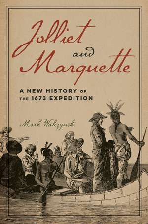 Jolliet and Marquette: A New History of the 1673 Expedition de Mark Walczynski