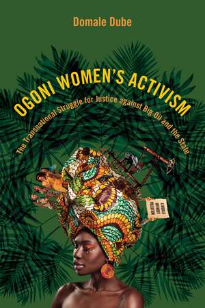 Ogoni Women's Activism: The Transnational Struggle for Justice against Big Oil and the State de Domale Dube