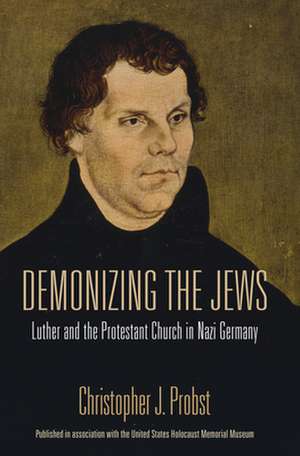 Demonizing the Jews – Luther and the Protestant Church in Nazi Germany de Christopher J. Probst