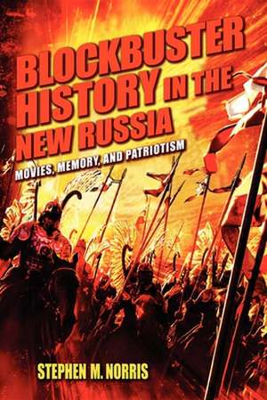 Blockbuster History in the New Russia – Movies, Memory, and Patriotism de Stephen M. Norris