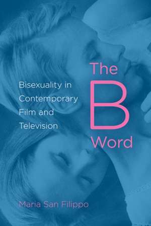 The B Word – Bisexuality in Contemporary Film and Television de Maria San Filippo