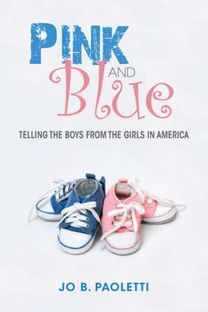 Pink and Blue – Telling the Boys from the Girls in America de Jo B. Paoletti