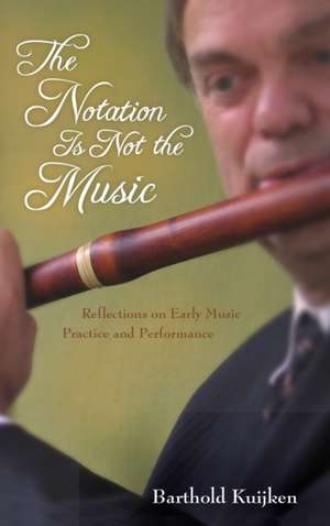 The Notation Is Not the Music – Reflections on Early Music Practice and Performance de Barthold Kuijken