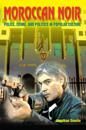 Moroccan Noir – Police, Crime, and Politics in Popular Culture de Jonathan Smolin