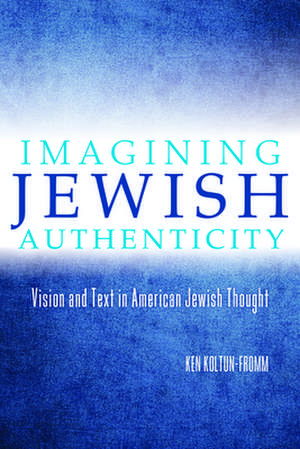 Imagining Jewish Authenticity de Ken Koltun-Fromm