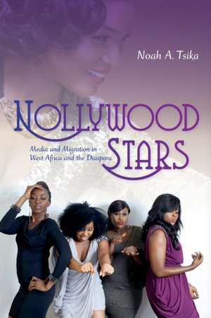 Nollywood Stars – Media and Migration in West Africa and the Diaspora de Noah A. Tsika