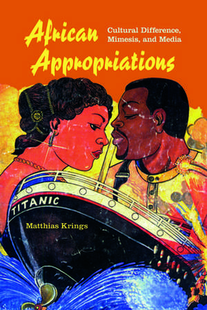 African Appropriations – Cultural Difference, Mimesis, and Media de Matthias Krings