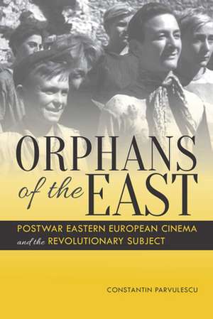 Orphans of the East – Postwar Eastern European Cinema and the Revolutionary Subject de Constantin Parvulescu