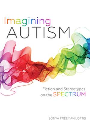 Imagining Autism – Fiction and Stereotypes on the Spectrum de Sonya Freeman Loftis