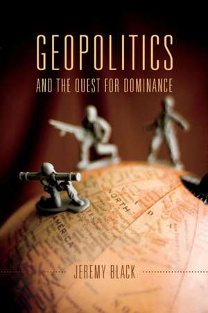 Geopolitics and the Quest for Dominance de Jeremy Black