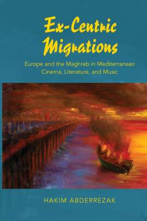 Ex–Centric Migrations – Europe and the Maghreb in Mediterranean Cinema, Literature, and Music de Hakim Abderrezak