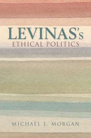 Levinas`s Ethical Politics de Michael L. Morgan