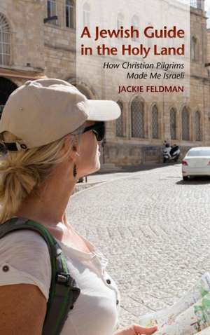 A Jewish Guide in the Holy Land – How Christian Pilgrims Made Me Israeli de Jackie Feldman