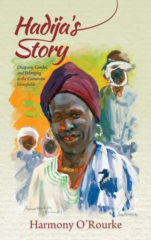 Hadija`s Story – Diaspora, Gender, and Belonging in the Cameroon Grassfields de Harmony O`rourke