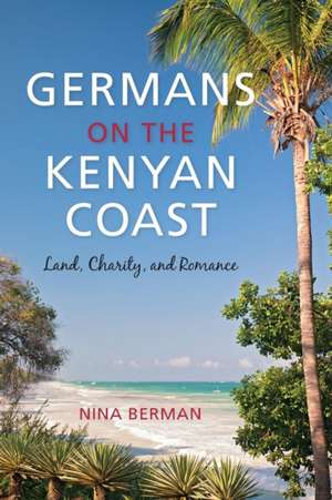 Germans on the Kenyan Coast – Land, Charity, and Romance de Nina Berman