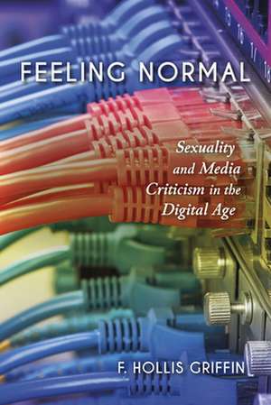 Feeling Normal – Sexuality and Media Criticism in the Digital Age de F. Hollis Griffin