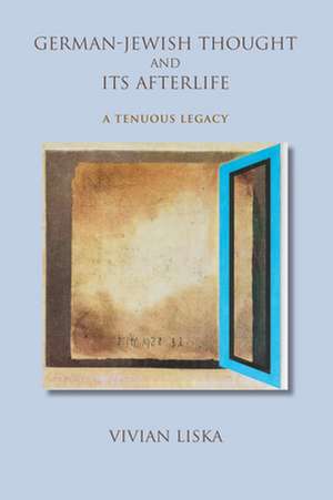 German–Jewish Thought and Its Afterlife – A Tenuous Legacy de Vivian Liska