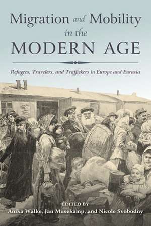 Migration and Mobility in the Modern Age – Refugees, Travelers, and Traffickers in Europe and Eurasia de Anika Walke