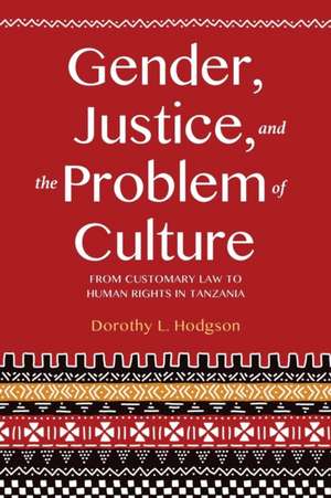 Gender, Justice, and the Problem of Culture – From Customary Law to Human Rights in Tanzania de Dorothy L. Hodgson