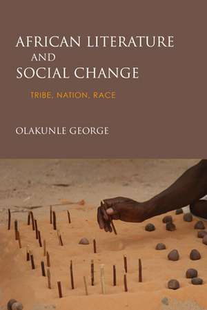 African Literature and Social Change – Tribe, Nation, Race de Olakunle George