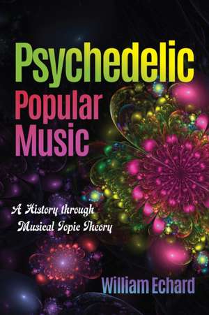 Psychedelic Popular Music – A History through Musical Topic Theory de William Echard