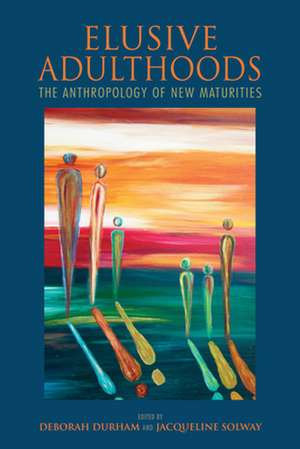 Elusive Adulthoods – The Anthropology of New Maturities de Deborah Durham